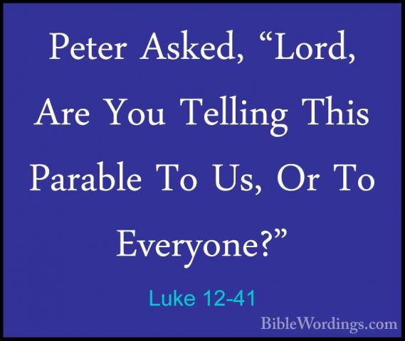 Luke 12-41 - Peter Asked, "Lord, Are You Telling This Parable ToPeter Asked, "Lord, Are You Telling This Parable To Us, Or To Everyone?" 