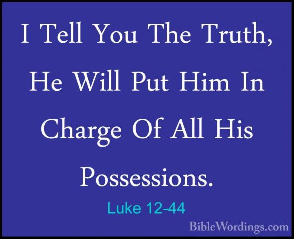 Luke 12-44 - I Tell You The Truth, He Will Put Him In Charge Of AI Tell You The Truth, He Will Put Him In Charge Of All His Possessions. 