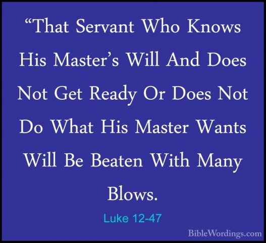Luke 12-47 - "That Servant Who Knows His Master's Will And Does N"That Servant Who Knows His Master's Will And Does Not Get Ready Or Does Not Do What His Master Wants Will Be Beaten With Many Blows. 