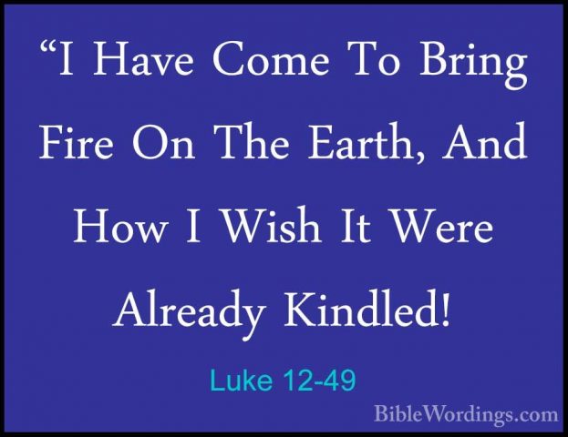 Luke 12-49 - "I Have Come To Bring Fire On The Earth, And How I W"I Have Come To Bring Fire On The Earth, And How I Wish It Were Already Kindled! 
