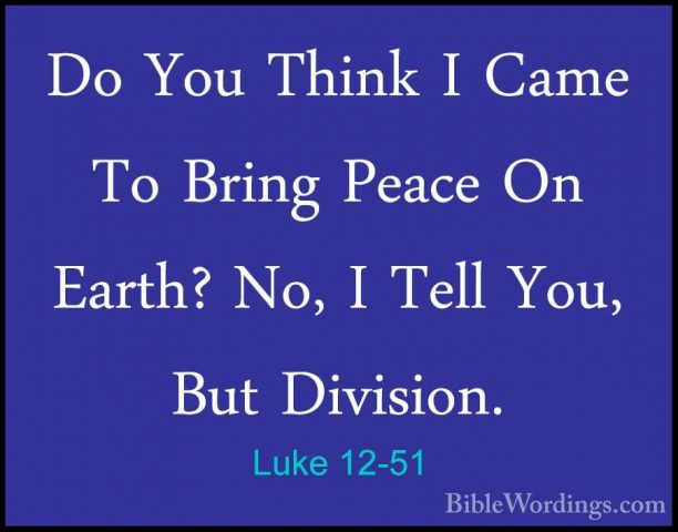 Luke 12-51 - Do You Think I Came To Bring Peace On Earth? No, I TDo You Think I Came To Bring Peace On Earth? No, I Tell You, But Division. 