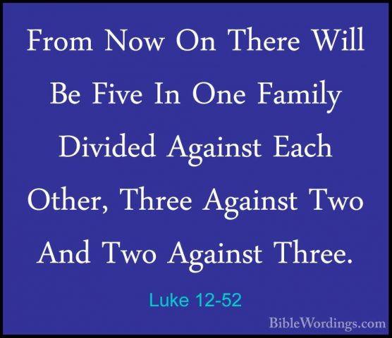 Luke 12-52 - From Now On There Will Be Five In One Family DividedFrom Now On There Will Be Five In One Family Divided Against Each Other, Three Against Two And Two Against Three. 