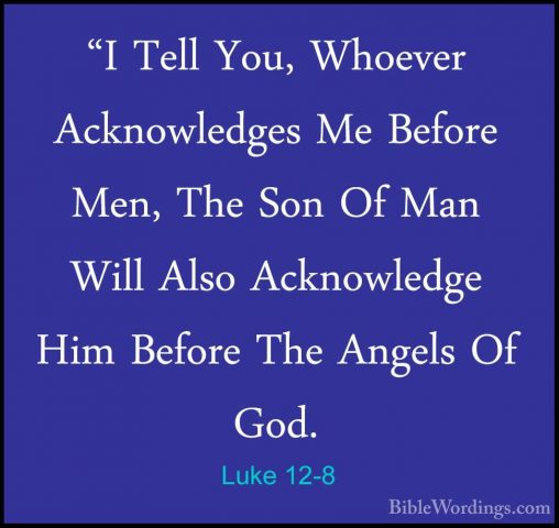Luke 12-8 - "I Tell You, Whoever Acknowledges Me Before Men, The"I Tell You, Whoever Acknowledges Me Before Men, The Son Of Man Will Also Acknowledge Him Before The Angels Of God. 