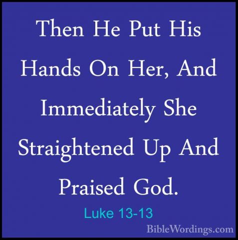Luke 13-13 - Then He Put His Hands On Her, And Immediately She StThen He Put His Hands On Her, And Immediately She Straightened Up And Praised God. 