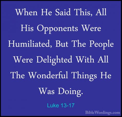 Luke 13-17 - When He Said This, All His Opponents Were HumiliatedWhen He Said This, All His Opponents Were Humiliated, But The People Were Delighted With All The Wonderful Things He Was Doing. 