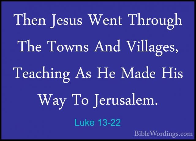 Luke 13-22 - Then Jesus Went Through The Towns And Villages, TeacThen Jesus Went Through The Towns And Villages, Teaching As He Made His Way To Jerusalem. 