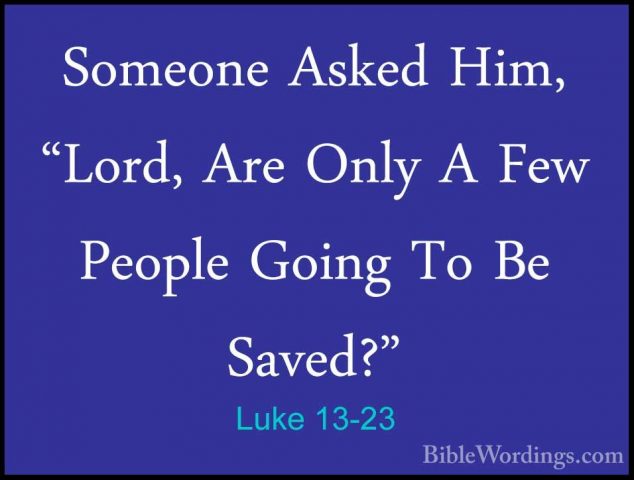 Luke 13-23 - Someone Asked Him, "Lord, Are Only A Few People GoinSomeone Asked Him, "Lord, Are Only A Few People Going To Be Saved?" 
