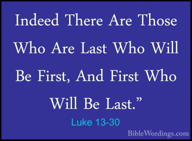 Luke 13-30 - Indeed There Are Those Who Are Last Who Will Be FirsIndeed There Are Those Who Are Last Who Will Be First, And First Who Will Be Last." 