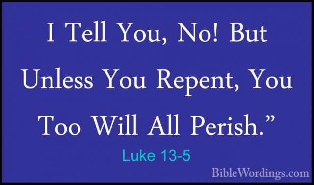 Luke 13-5 - I Tell You, No! But Unless You Repent, You Too Will AI Tell You, No! But Unless You Repent, You Too Will All Perish." 