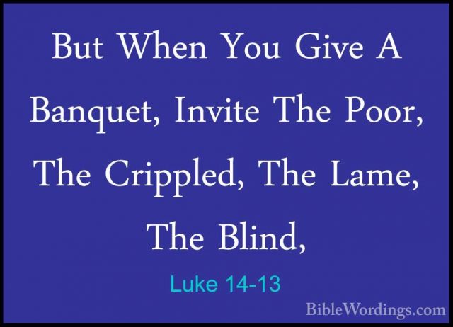 Luke 14-13 - But When You Give A Banquet, Invite The Poor, The CrBut When You Give A Banquet, Invite The Poor, The Crippled, The Lame, The Blind, 
