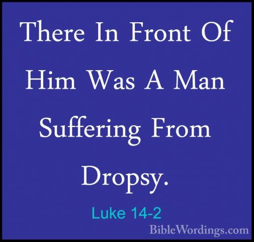 Luke 14-2 - There In Front Of Him Was A Man Suffering From DropsyThere In Front Of Him Was A Man Suffering From Dropsy. 