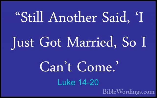 Luke 14-20 - "Still Another Said, 'I Just Got Married, So I Can't"Still Another Said, 'I Just Got Married, So I Can't Come.' 