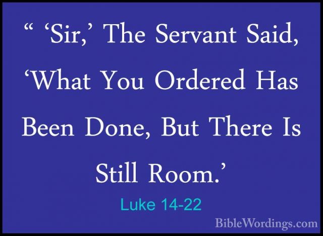 Luke 14-22 - " 'Sir,' The Servant Said, 'What You Ordered Has Bee" 'Sir,' The Servant Said, 'What You Ordered Has Been Done, But There Is Still Room.' 