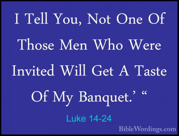 Luke 14-24 - I Tell You, Not One Of Those Men Who Were Invited WiI Tell You, Not One Of Those Men Who Were Invited Will Get A Taste Of My Banquet.' " 