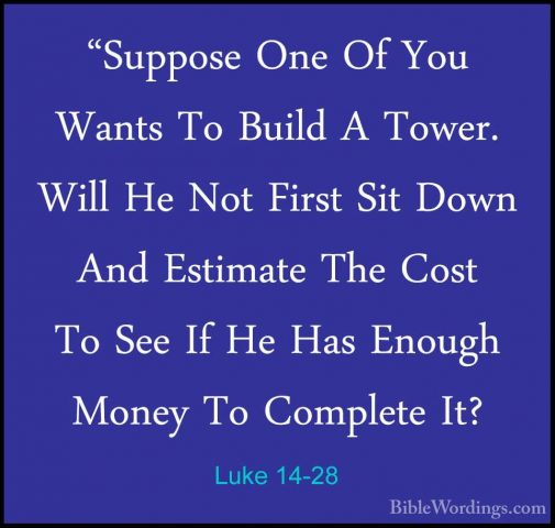 Luke 14-28 - "Suppose One Of You Wants To Build A Tower. Will He"Suppose One Of You Wants To Build A Tower. Will He Not First Sit Down And Estimate The Cost To See If He Has Enough Money To Complete It? 