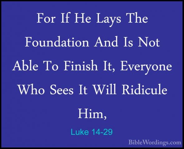 Luke 14-29 - For If He Lays The Foundation And Is Not Able To FinFor If He Lays The Foundation And Is Not Able To Finish It, Everyone Who Sees It Will Ridicule Him, 