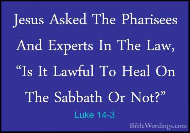 Luke 14-3 - Jesus Asked The Pharisees And Experts In The Law, "IsJesus Asked The Pharisees And Experts In The Law, "Is It Lawful To Heal On The Sabbath Or Not?" 