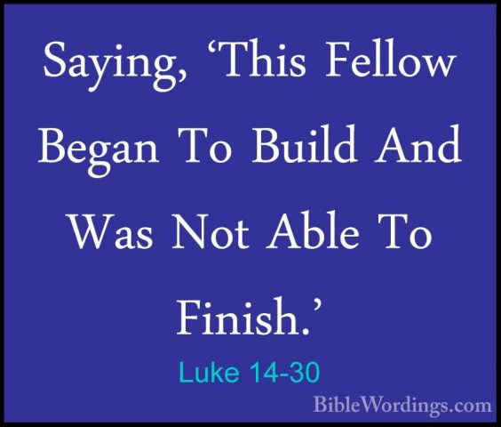 Luke 14-30 - Saying, 'This Fellow Began To Build And Was Not AbleSaying, 'This Fellow Began To Build And Was Not Able To Finish.' 