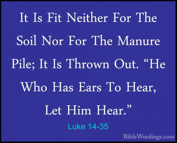 Luke 14-35 - It Is Fit Neither For The Soil Nor For The Manure PiIt Is Fit Neither For The Soil Nor For The Manure Pile; It Is Thrown Out. "He Who Has Ears To Hear, Let Him Hear."