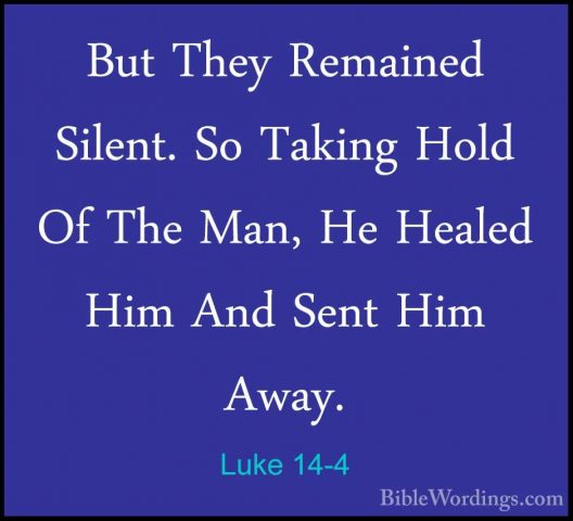 Luke 14-4 - But They Remained Silent. So Taking Hold Of The Man,But They Remained Silent. So Taking Hold Of The Man, He Healed Him And Sent Him Away. 