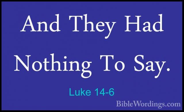 Luke 14-6 - And They Had Nothing To Say.And They Had Nothing To Say. 