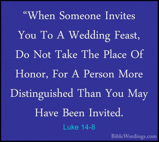 Luke 14-8 - "When Someone Invites You To A Wedding Feast, Do Not"When Someone Invites You To A Wedding Feast, Do Not Take The Place Of Honor, For A Person More Distinguished Than You May Have Been Invited. 