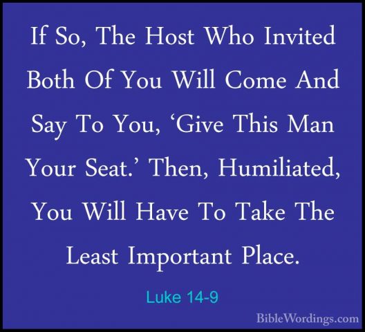 Luke 14-9 - If So, The Host Who Invited Both Of You Will Come AndIf So, The Host Who Invited Both Of You Will Come And Say To You, 'Give This Man Your Seat.' Then, Humiliated, You Will Have To Take The Least Important Place. 