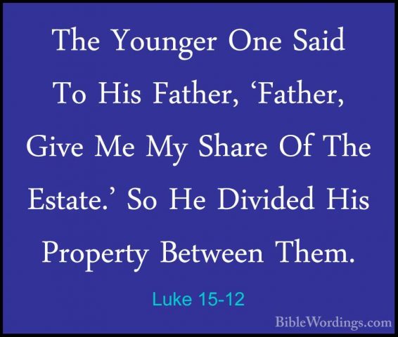Luke 15-12 - The Younger One Said To His Father, 'Father, Give MeThe Younger One Said To His Father, 'Father, Give Me My Share Of The Estate.' So He Divided His Property Between Them. 