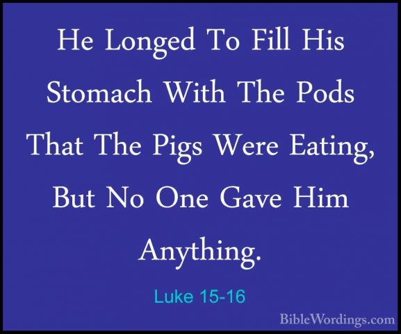 Luke 15-16 - He Longed To Fill His Stomach With The Pods That TheHe Longed To Fill His Stomach With The Pods That The Pigs Were Eating, But No One Gave Him Anything. 