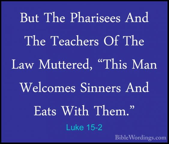 Luke 15-2 - But The Pharisees And The Teachers Of The Law MuttereBut The Pharisees And The Teachers Of The Law Muttered, "This Man Welcomes Sinners And Eats With Them." 