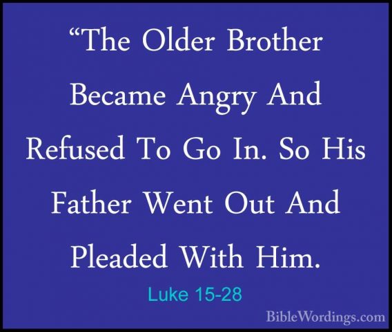 Luke 15-28 - "The Older Brother Became Angry And Refused To Go In"The Older Brother Became Angry And Refused To Go In. So His Father Went Out And Pleaded With Him. 