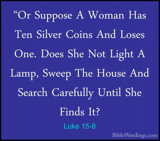 Luke 15-8 - "Or Suppose A Woman Has Ten Silver Coins And Loses On"Or Suppose A Woman Has Ten Silver Coins And Loses One. Does She Not Light A Lamp, Sweep The House And Search Carefully Until She Finds It? 