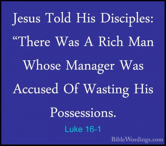 Luke 16-1 - Jesus Told His Disciples: "There Was A Rich Man WhoseJesus Told His Disciples: "There Was A Rich Man Whose Manager Was Accused Of Wasting His Possessions. 