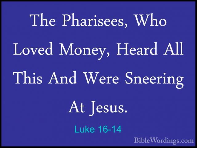 Luke 16-14 - The Pharisees, Who Loved Money, Heard All This And WThe Pharisees, Who Loved Money, Heard All This And Were Sneering At Jesus. 