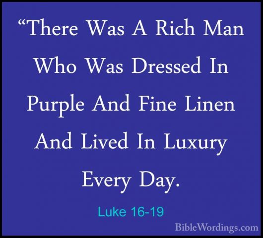 Luke 16-19 - "There Was A Rich Man Who Was Dressed In Purple And"There Was A Rich Man Who Was Dressed In Purple And Fine Linen And Lived In Luxury Every Day. 