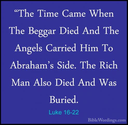 Luke 16-22 - "The Time Came When The Beggar Died And The Angels C"The Time Came When The Beggar Died And The Angels Carried Him To Abraham's Side. The Rich Man Also Died And Was Buried. 