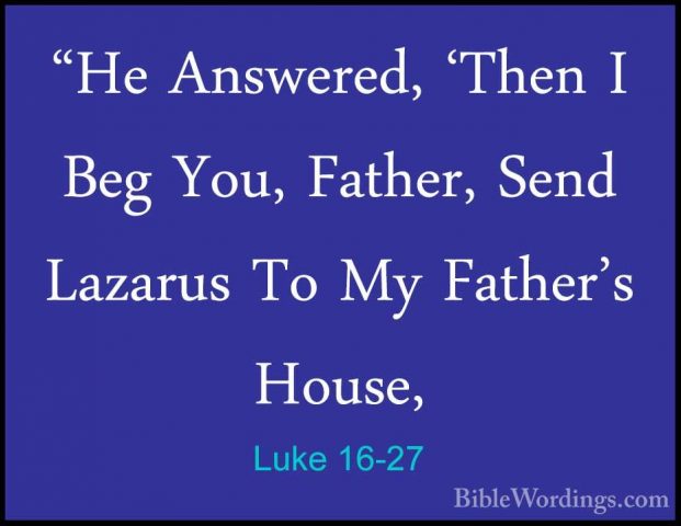 Luke 16-27 - "He Answered, 'Then I Beg You, Father, Send Lazarus"He Answered, 'Then I Beg You, Father, Send Lazarus To My Father's House, 