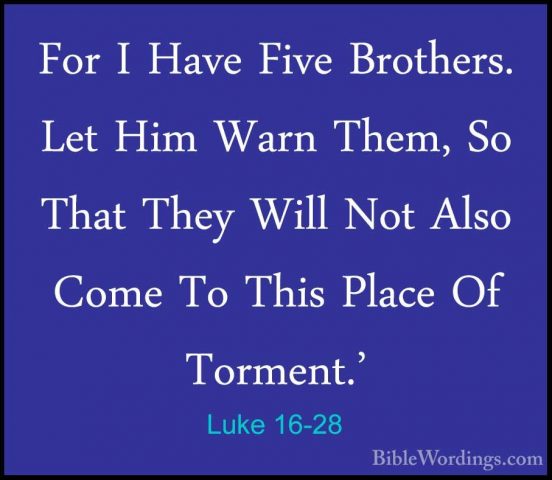Luke 16-28 - For I Have Five Brothers. Let Him Warn Them, So ThatFor I Have Five Brothers. Let Him Warn Them, So That They Will Not Also Come To This Place Of Torment.' 