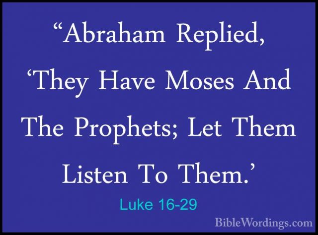 Luke 16-29 - "Abraham Replied, 'They Have Moses And The Prophets;"Abraham Replied, 'They Have Moses And The Prophets; Let Them Listen To Them.' 