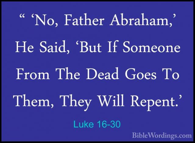 Luke 16-30 - " 'No, Father Abraham,' He Said, 'But If Someone Fro" 'No, Father Abraham,' He Said, 'But If Someone From The Dead Goes To Them, They Will Repent.' 