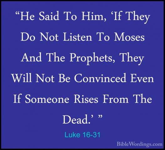Luke 16-31 - "He Said To Him, 'If They Do Not Listen To Moses And"He Said To Him, 'If They Do Not Listen To Moses And The Prophets, They Will Not Be Convinced Even If Someone Rises From The Dead.' "
