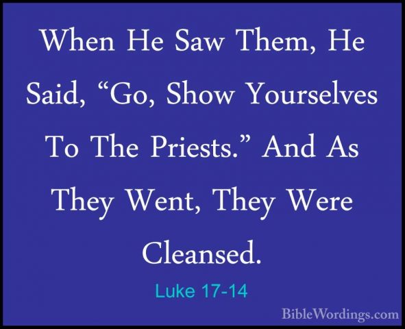 Luke 17-14 - When He Saw Them, He Said, "Go, Show Yourselves To TWhen He Saw Them, He Said, "Go, Show Yourselves To The Priests." And As They Went, They Were Cleansed. 