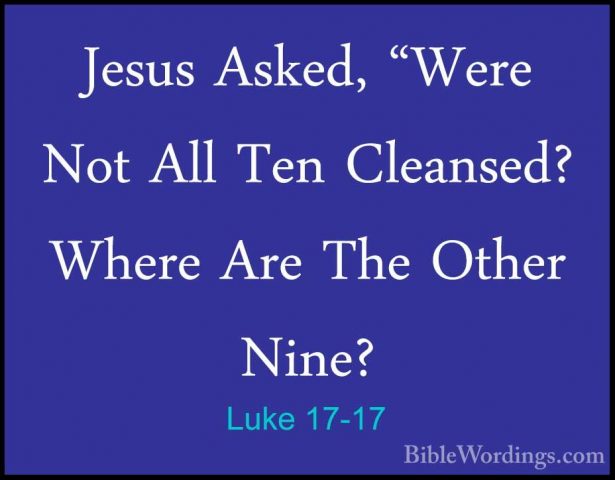Luke 17-17 - Jesus Asked, "Were Not All Ten Cleansed? Where Are TJesus Asked, "Were Not All Ten Cleansed? Where Are The Other Nine? 