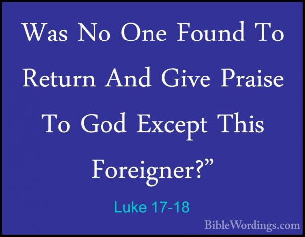Luke 17-18 - Was No One Found To Return And Give Praise To God ExWas No One Found To Return And Give Praise To God Except This Foreigner?" 