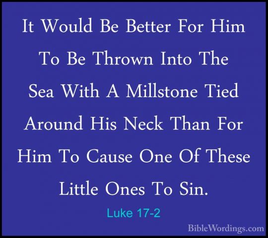 Luke 17-2 - It Would Be Better For Him To Be Thrown Into The SeaIt Would Be Better For Him To Be Thrown Into The Sea With A Millstone Tied Around His Neck Than For Him To Cause One Of These Little Ones To Sin. 