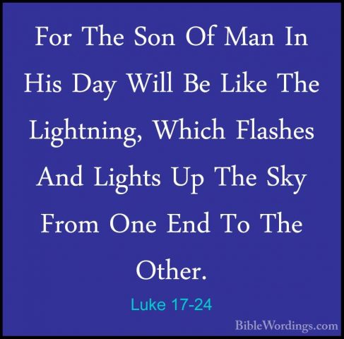 Luke 17-24 - For The Son Of Man In His Day Will Be Like The LightFor The Son Of Man In His Day Will Be Like The Lightning, Which Flashes And Lights Up The Sky From One End To The Other. 