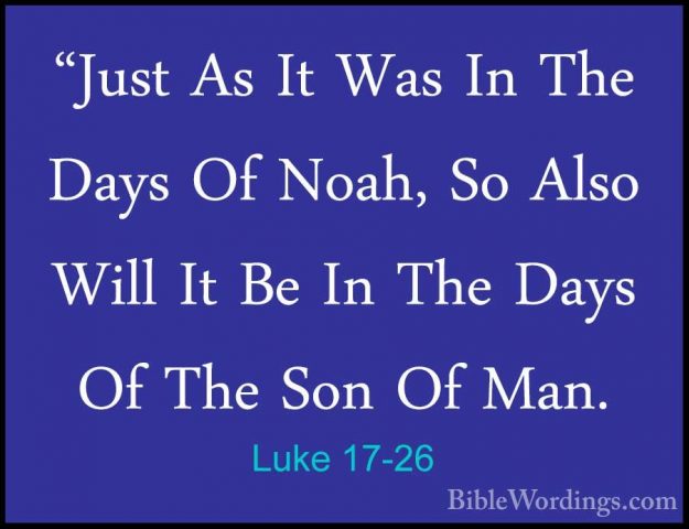 Luke 17-26 - "Just As It Was In The Days Of Noah, So Also Will It"Just As It Was In The Days Of Noah, So Also Will It Be In The Days Of The Son Of Man. 
