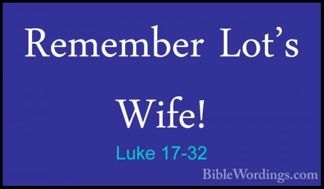 Luke 17-32 - Remember Lot's Wife!Remember Lot's Wife! 