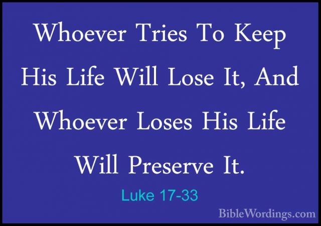 Luke 17-33 - Whoever Tries To Keep His Life Will Lose It, And WhoWhoever Tries To Keep His Life Will Lose It, And Whoever Loses His Life Will Preserve It. 