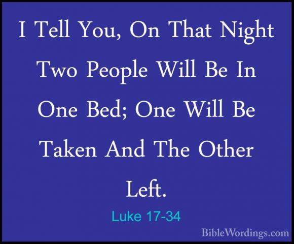 Luke 17-34 - I Tell You, On That Night Two People Will Be In OneI Tell You, On That Night Two People Will Be In One Bed; One Will Be Taken And The Other Left. 